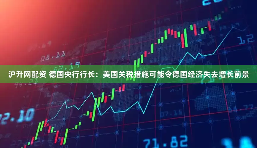 沪升网配资 德国央行行长：美国关税措施可能令德国经济失去增长前景