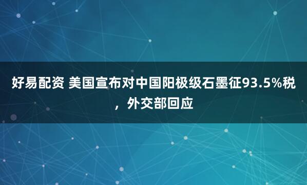 好易配资 美国宣布对中国阳极级石墨征93.5%税，外交部回应