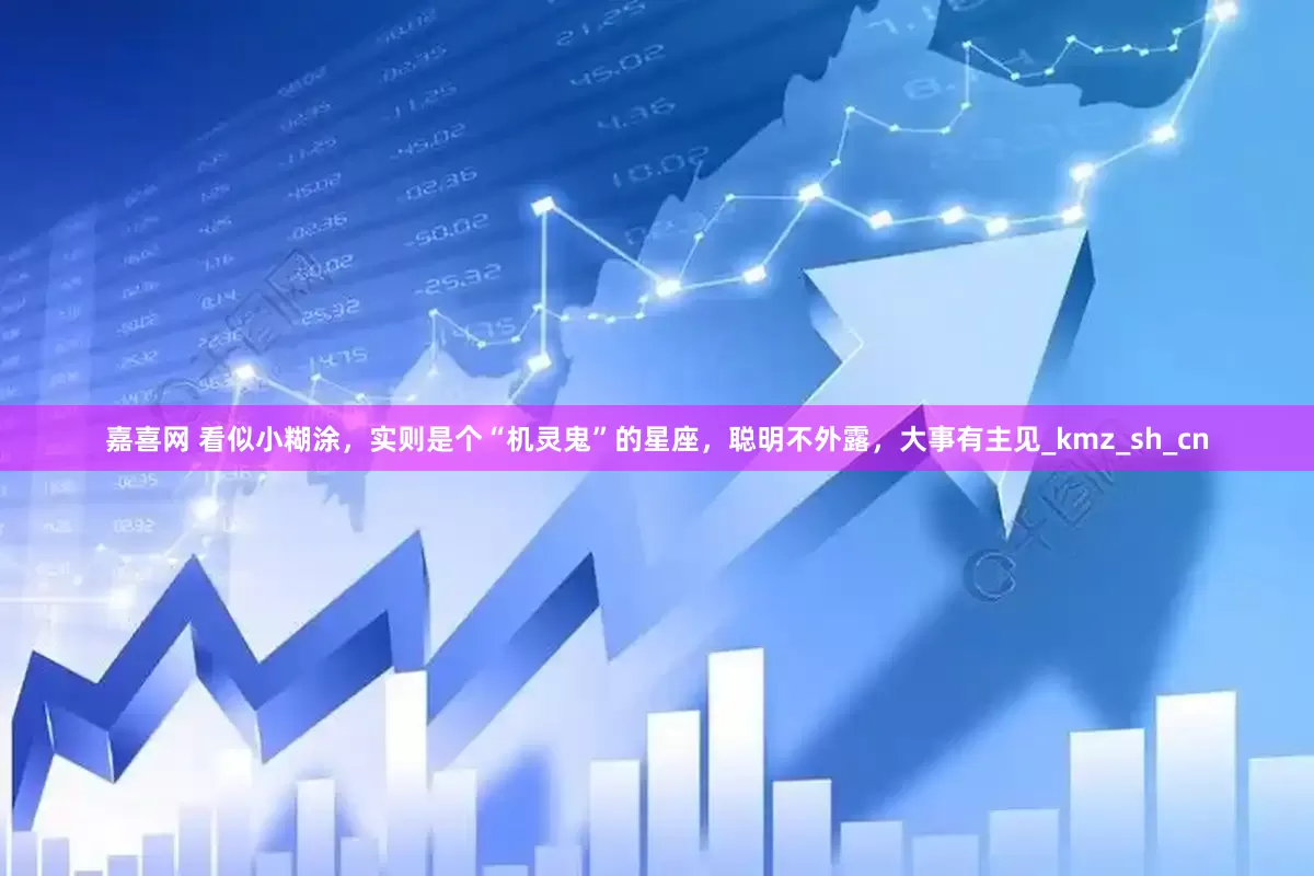 嘉喜网 看似小糊涂，实则是个“机灵鬼”的星座，聪明不外露，大事有主见_kmz_sh_cn