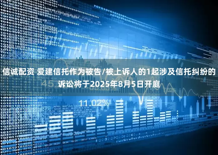 信诚配资 爱建信托作为被告/被上诉人的1起涉及信托纠纷的诉讼将于2025年8月5日开庭
