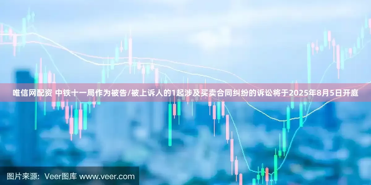 唯信网配资 中铁十一局作为被告/被上诉人的1起涉及买卖合同纠纷的诉讼将于2025年8月5日开庭