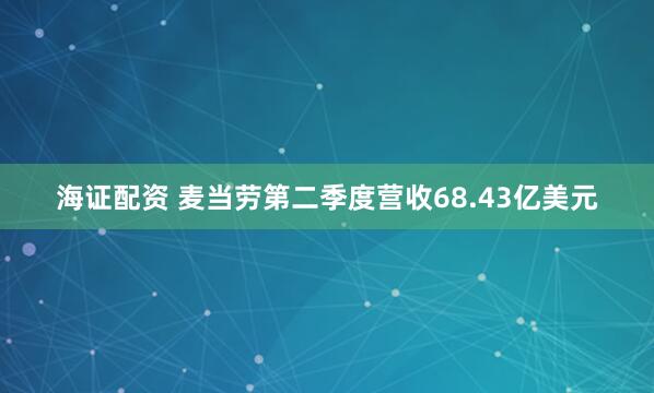 海证配资 麦当劳第二季度营收68.43亿美元