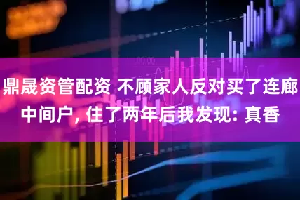 鼎晟资管配资 不顾家人反对买了连廊中间户, 住了两年后我发现: 真香