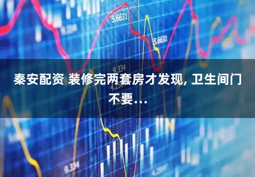 秦安配资 装修完两套房才发现, 卫生间门不要…