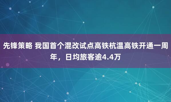 先锋策略 我国首个混改试点高铁杭温高铁开通一周年，日均旅客逾4.4万